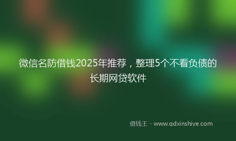 微信名防借钱2025年推荐，整理5个不看负债的长期网贷软件