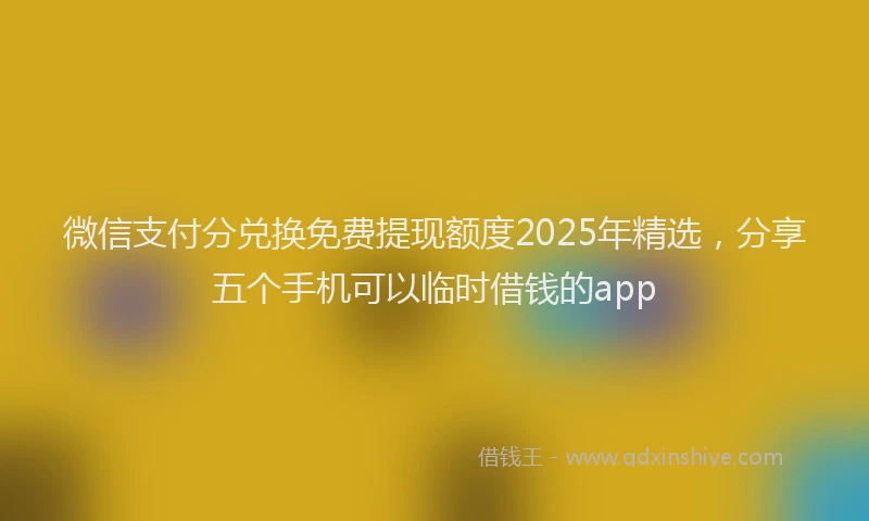 微信支付分兑换免费提现额度2025年精选，分享五个手机可以临时借钱的app