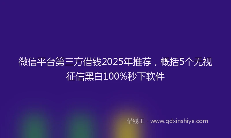 微信平台第三方借钱2025年推荐，概括5个无视征信黑白100%秒下软件