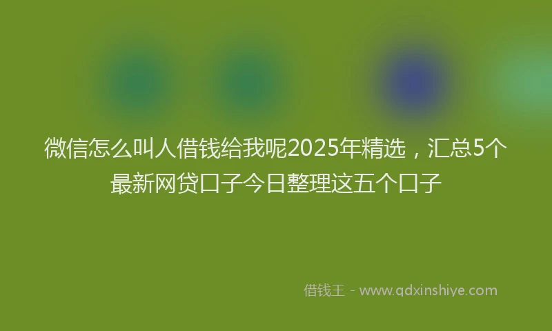 微信怎么叫人借钱给我呢2025年精选，汇总5个最新网贷口子今日整理这五个口子