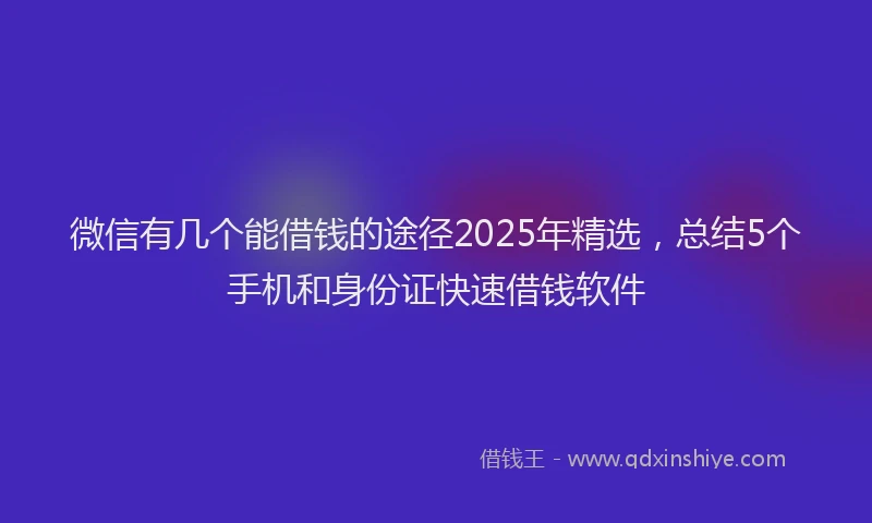 微信有几个能借钱的途径2025年精选，总结5个手机和身份证快速借钱软件