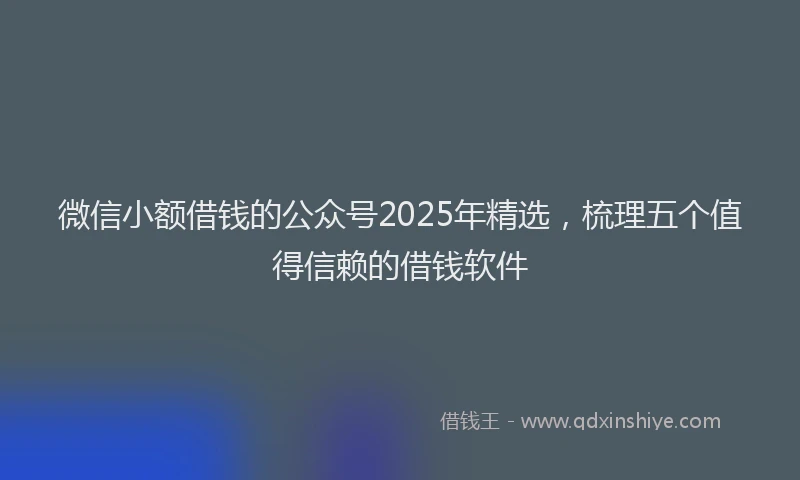 微信小额借钱的公众号2025年精选，梳理五个值得信赖的借钱软件