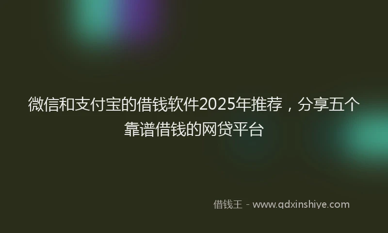 微信和支付宝的借钱软件2025年推荐，分享五个靠谱借钱的网贷平台