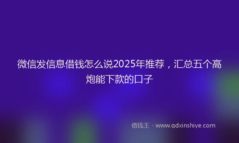 微信发信息借钱怎么说2025年推荐，汇总五个高炮能下款的口子