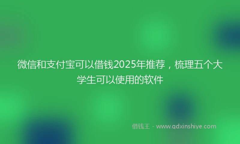 微信和支付宝可以借钱2025年推荐，梳理五个大学生可以使用的软件