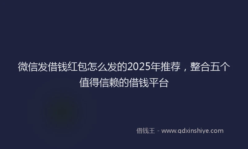微信发借钱红包怎么发的2025年推荐，整合五个值得信赖的借钱平台