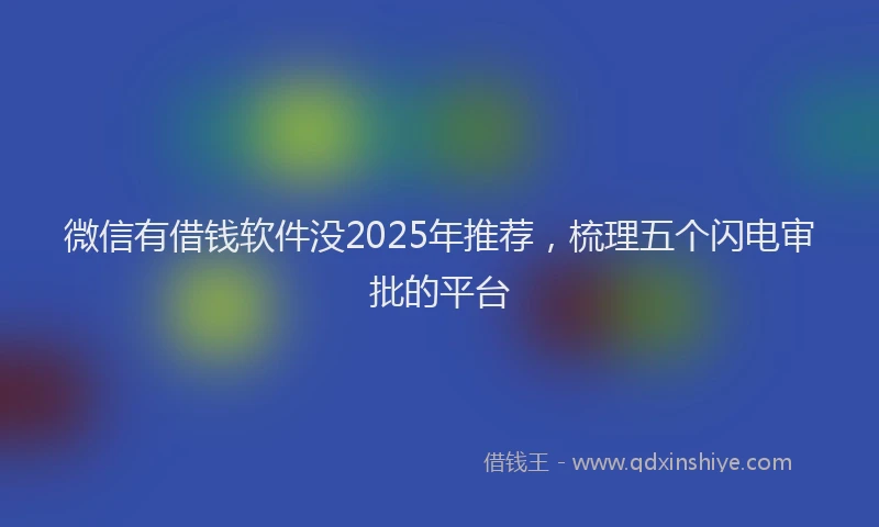 微信有借钱软件没2025年推荐，梳理五个闪电审批的平台