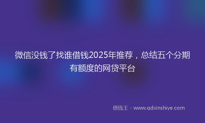 微信没钱了找谁借钱2025年推荐，总结五个分期有额度的网贷平台