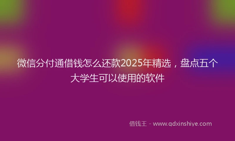 微信分付通借钱怎么还款2025年精选，盘点五个大学生可以使用的软件