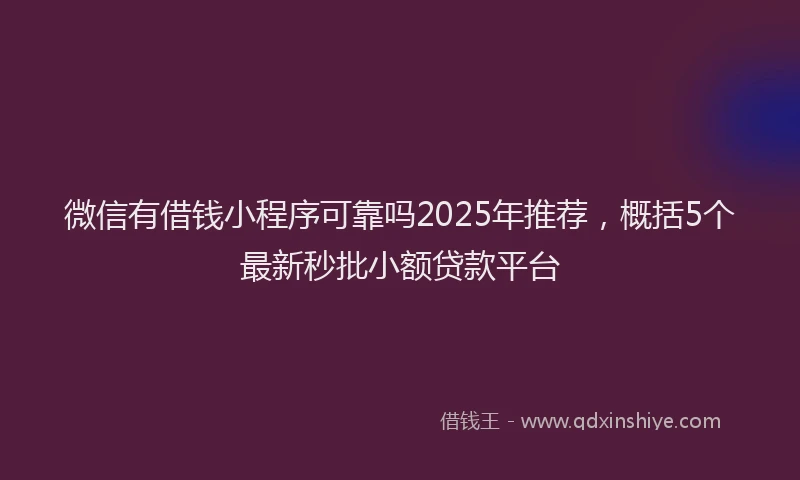 微信有借钱小程序可靠吗2025年推荐，概括5个最新秒批小额贷款平台