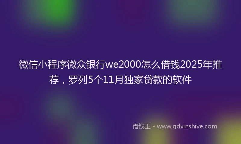 微信小程序微众银行we2000怎么借钱2025年推荐，罗列5个11月独家贷款的软件