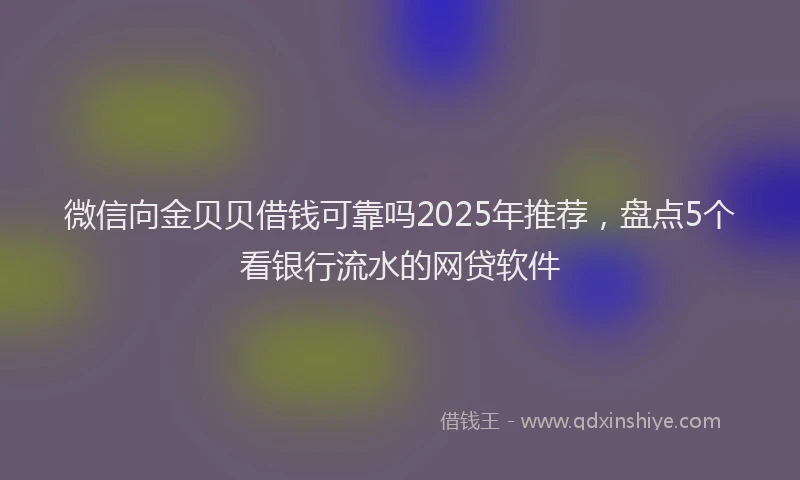 微信向金贝贝借钱可靠吗2025年推荐，盘点5个看银行流水的网贷软件