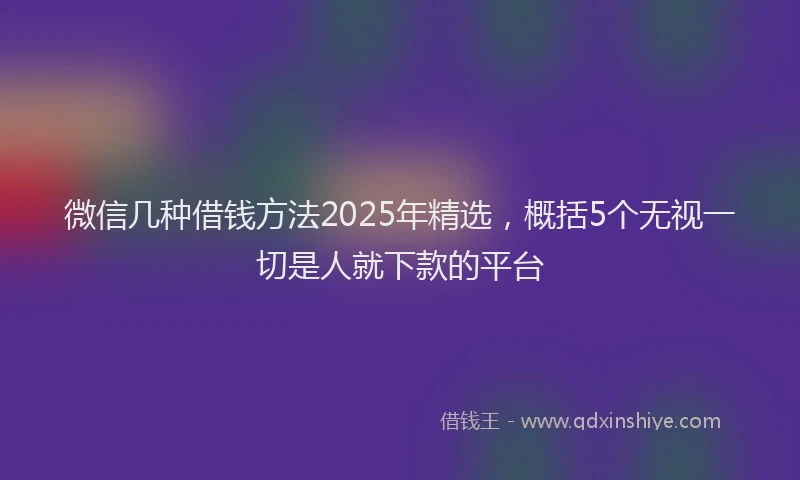 微信几种借钱方法2025年精选，概括5个无视一切是人就下款的平台