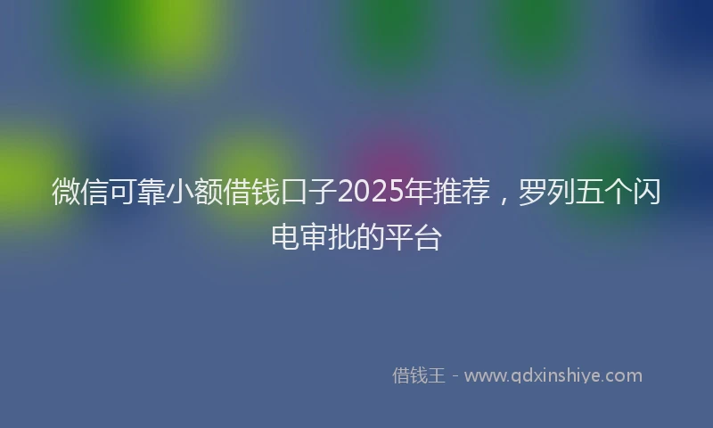 微信可靠小额借钱口子2025年推荐，罗列五个闪电审批的平台