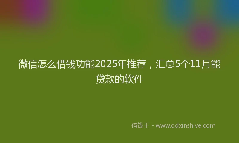 微信怎么借钱功能2025年推荐，汇总5个11月能贷款的软件