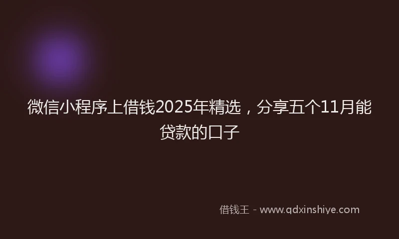 微信小程序上借钱2025年精选，分享五个11月能贷款的口子