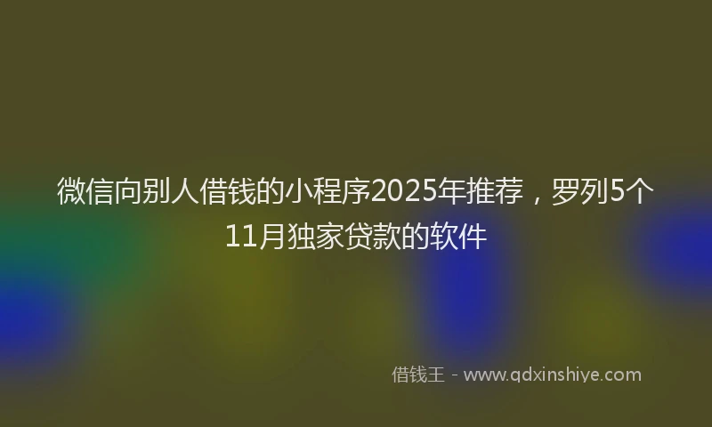 微信向别人借钱的小程序2025年推荐，罗列5个11月独家贷款的软件