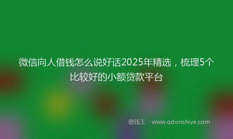 微信向人借钱怎么说好话2025年精选，梳理5个比较好的小额贷款平台