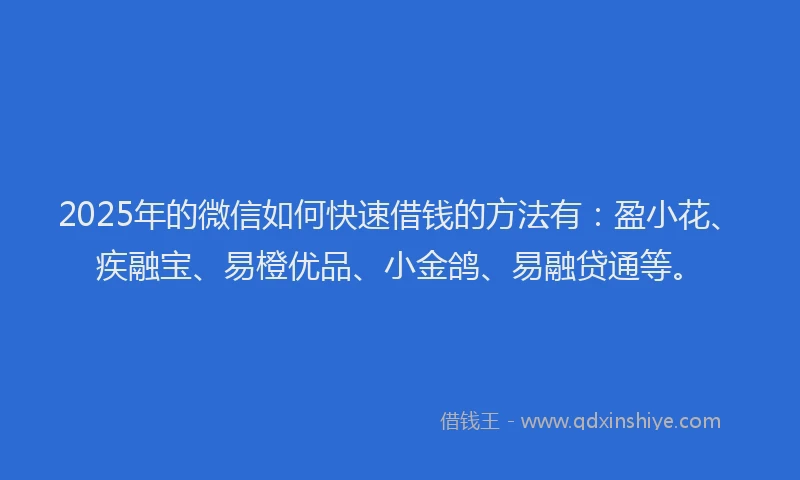 2025年的微信如何快速借钱的方法有：盈小花、疾融宝、易橙优品、小金鸽、易融贷通等。