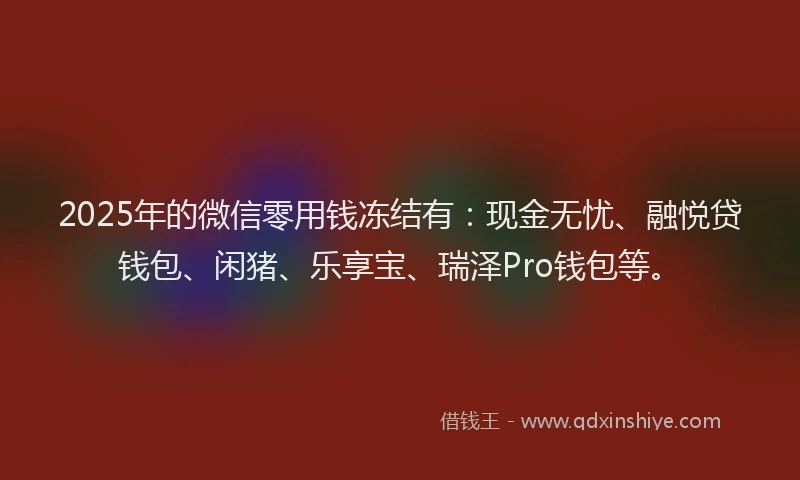 2025年的微信零用钱冻结有：现金无忧、融悦贷钱包、闲猪、乐享宝、瑞泽Pro钱包等。