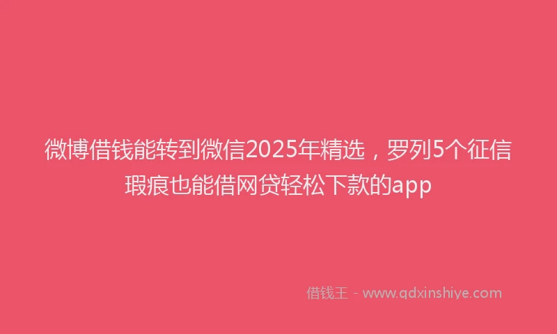 微博借钱能转到微信2025年精选，罗列5个征信瑕疵也能借网贷轻松下款的app