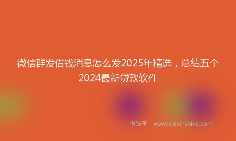 微信群发借钱消息怎么发2025年精选，总结五个2024最新贷款软件