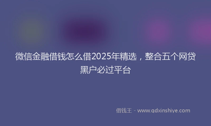 微信金融借钱怎么借2025年精选，整合五个网贷黑户必过平台