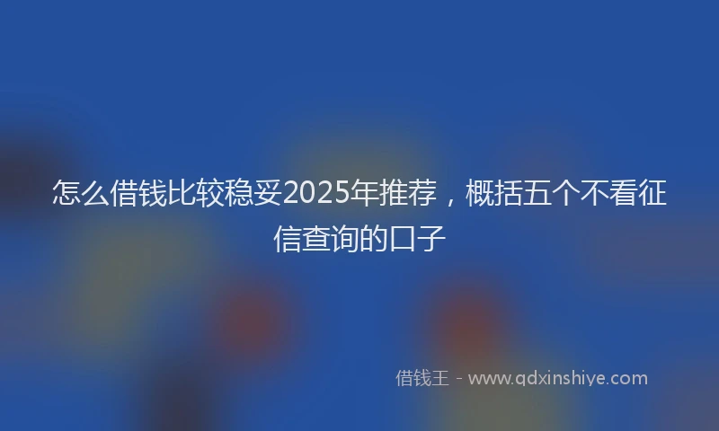 怎么借钱比较稳妥2025年推荐，概括五个不看征信查询的口子
