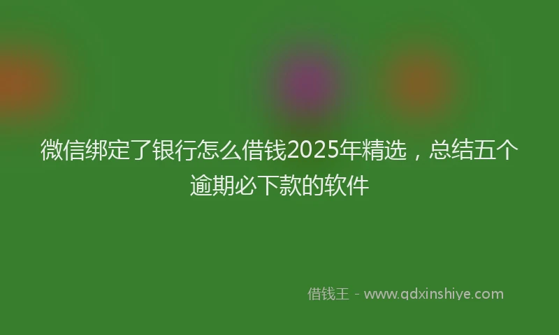 微信绑定了银行怎么借钱2025年精选，总结五个逾期必下款的软件