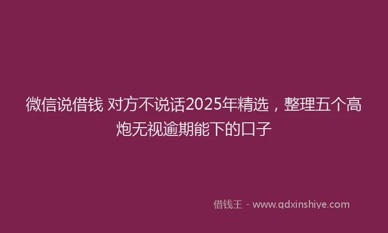 微信说借钱 对方不说话2025年精选，整理五个高炮无视逾期能下的口子