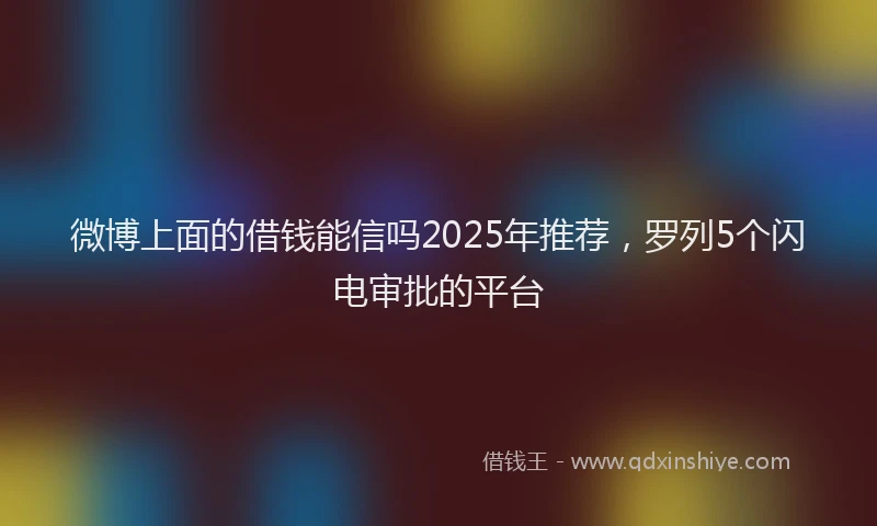 微博上面的借钱能信吗2025年推荐，罗列5个闪电审批的平台