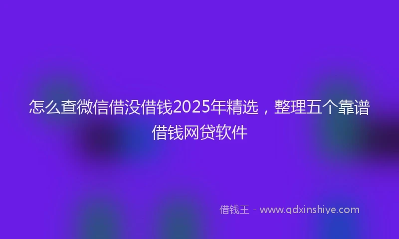 怎么查微信借没借钱2025年精选，整理五个靠谱借钱网贷软件