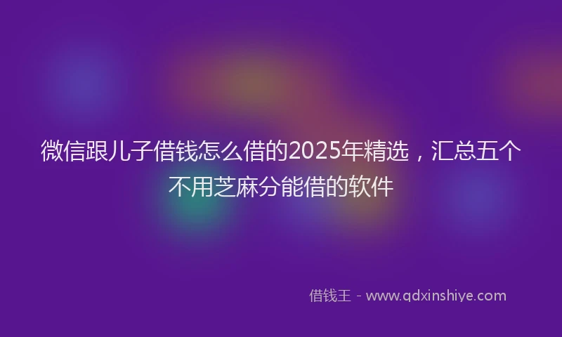 微信跟儿子借钱怎么借的2025年精选，汇总五个不用芝麻分能借的软件