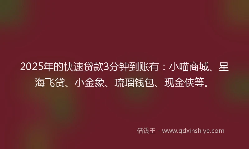 2025年的快速贷款3分钟到账有：小喵商城、星海飞贷、小金象、琉璃钱包、现金侠等。