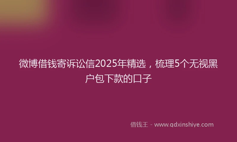 微博借钱寄诉讼信2025年精选，梳理5个无视黑户包下款的口子