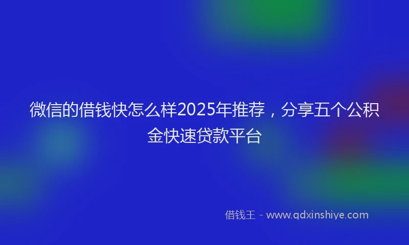 微信的借钱快怎么样2025年推荐，分享五个公积金快速贷款平台