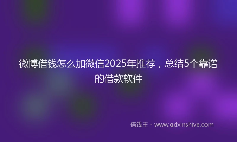 微博借钱怎么加微信2025年推荐，总结5个靠谱的借款软件