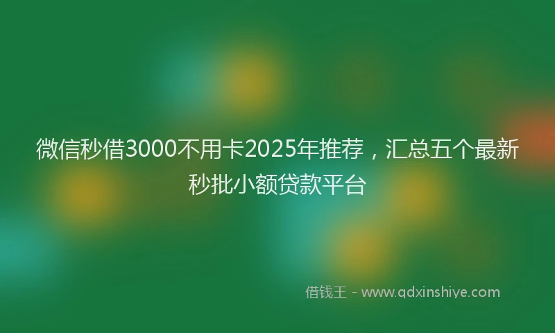 微信秒借3000不用卡2025年推荐，汇总五个最新秒批小额贷款平台