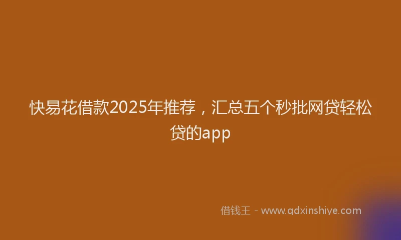 快易花借款2025年推荐，汇总五个秒批网贷轻松贷的app
