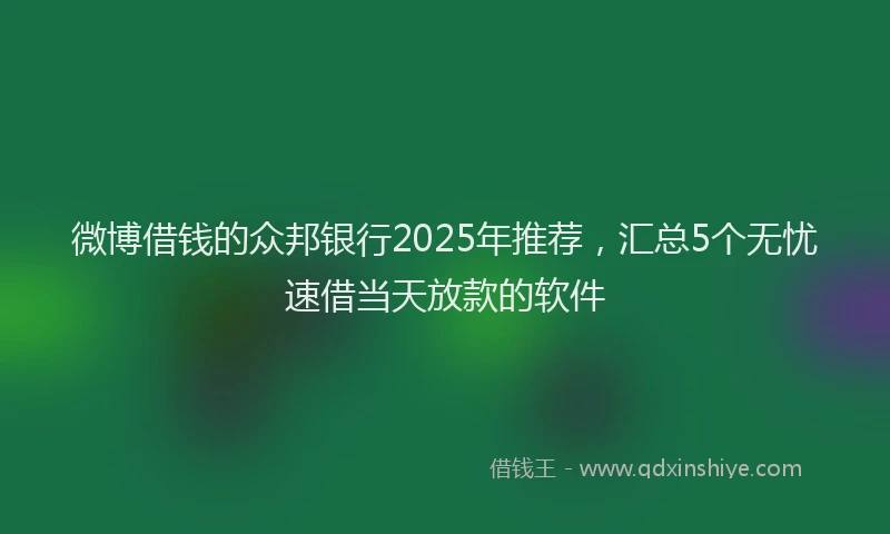 微博借钱的众邦银行2025年推荐，汇总5个无忧速借当天放款的软件