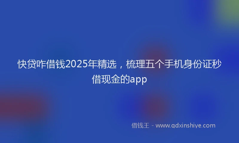 快贷咋借钱2025年精选，梳理五个手机身份证秒借现金的app