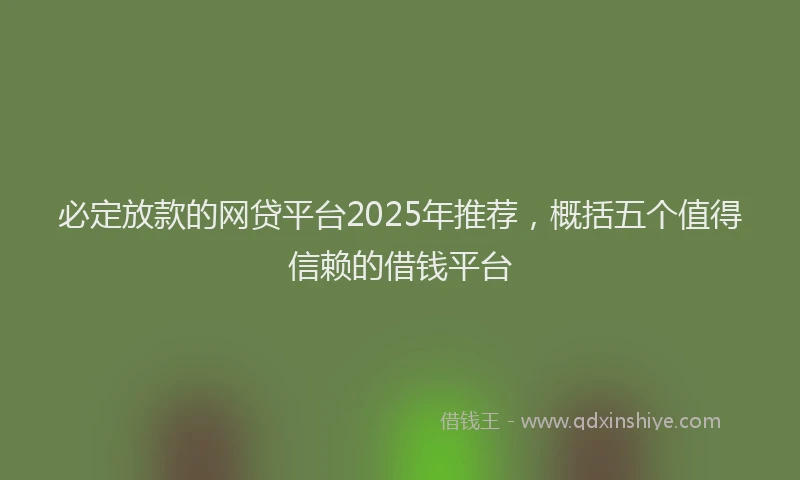 必定放款的网贷平台2025年推荐，概括五个值得信赖的借钱平台