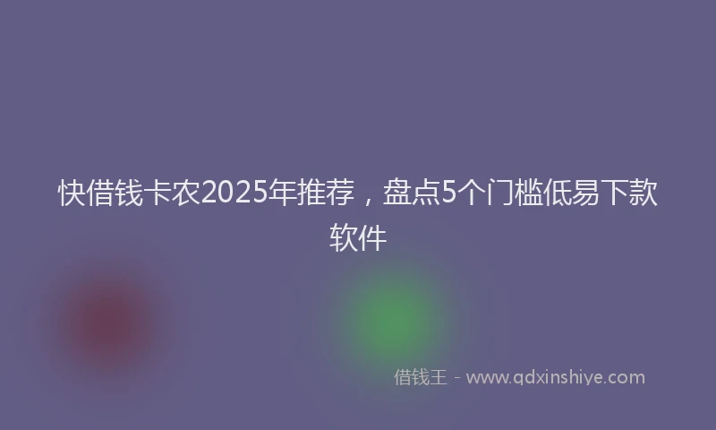 快借钱卡农2025年推荐，盘点5个门槛低易下款软件