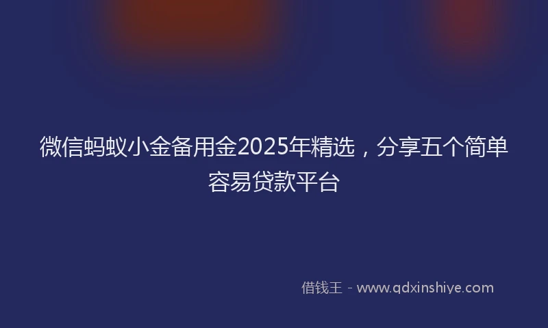 微信蚂蚁小金备用金2025年精选，分享五个简单容易贷款平台