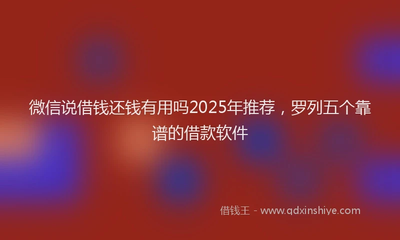 微信说借钱还钱有用吗2025年推荐，罗列五个靠谱的借款软件