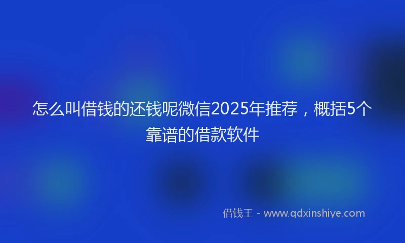 怎么叫借钱的还钱呢微信2025年推荐，概括5个靠谱的借款软件