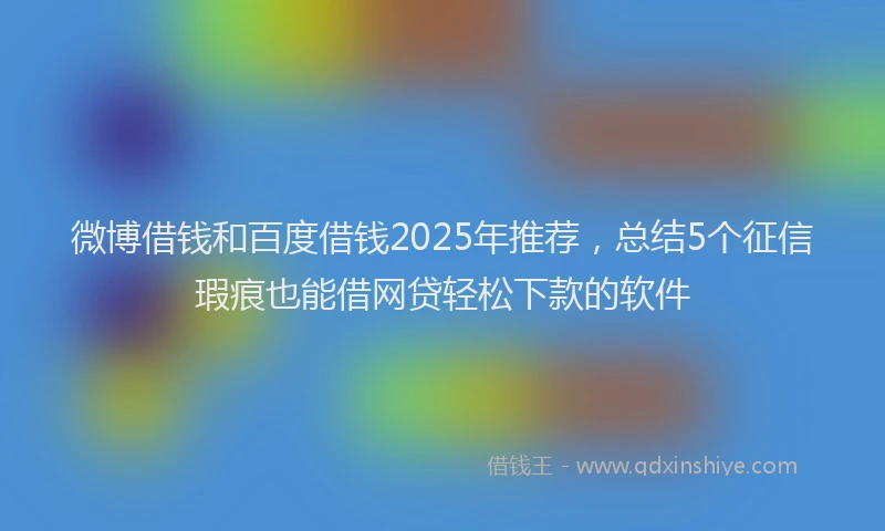 微博借钱和百度借钱2025年推荐，总结5个征信瑕疵也能借网贷轻松下款的软件