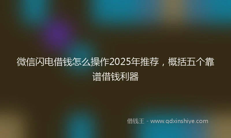 微信闪电借钱怎么操作2025年推荐，概括五个靠谱借钱利器