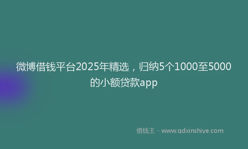 微博借钱平台2025年精选，归纳5个1000至5000的小额贷款app