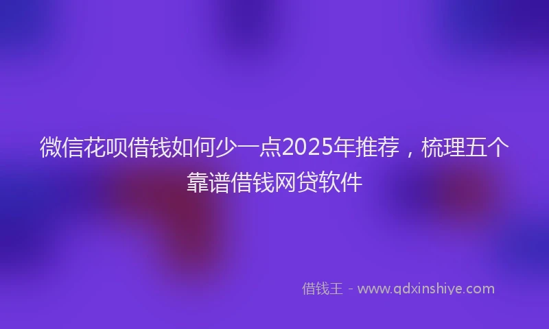 微信花呗借钱如何少一点2025年推荐，梳理五个靠谱借钱网贷软件